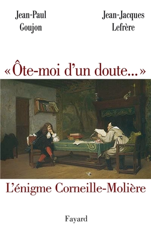 Ote-moi d'un doute... : l'énigme Corneille-Molière - Jean-Paul Goujon