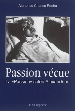 Passion vécue : extraits du Journal spirituel de la bienheureuse Alexandrina Maria da Costa, 1904-1955 - Alphonse-Charles Rocha