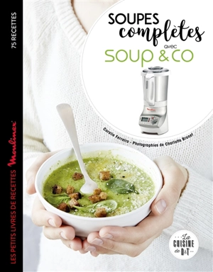 Soupes complètes avec Soup & Co : 75 recettes - Coralie Ferreira