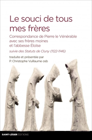 Le souci de tous mes frères : correspondance de Pierre le Vénérable avec ses frères moines et l'abbesse Eloïse. Statuts de Cluny, 1122-1146 - Pierre le Vénérable