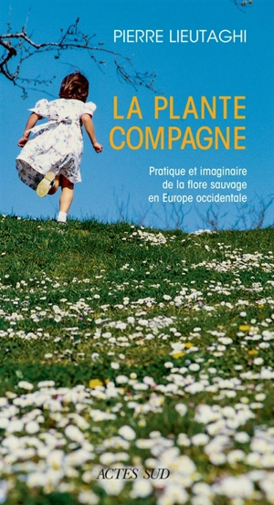 La plante compagne : pratique et imaginaire de la flore sauvage en Europe occidentale - Pierre Lieutaghi