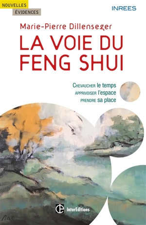 La voie du feng-shui : chevaucher le temps, apprivoiser l'espace, prendre sa place - Marie-Pierre Dillenseger