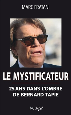 Le mystificateur : 25 ans dans l'ombre de Bernard Tapie - Marc Fratani