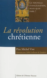 La révolution chrétienne : la nouvelle évangélisation, pour quoi faire ? : entretiens avec l'abbé Guillaume de Tanoüarn - Michel Viot