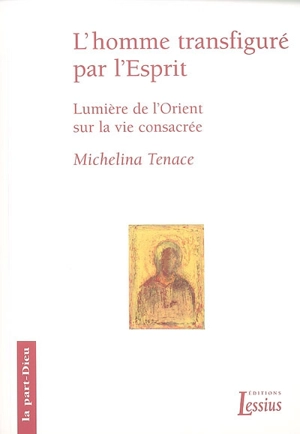 L'homme transfiguré dans l'Esprit : lumière de l'Orient sur la vie consacrée - Micheline Tenace