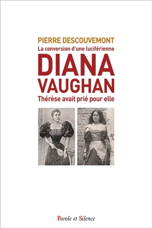 Diana Vaughan : la conversion d'une grande-prêtresse de Lucifer : Thérèse avait prié pour elle - Pierre Descouvemont