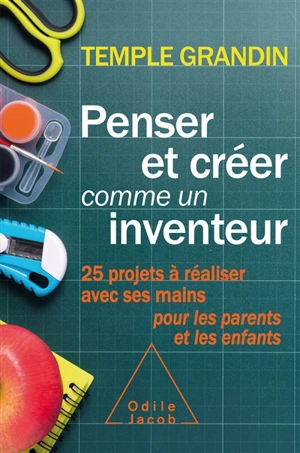 Penser et créer comme un inventeur : 25 projets à réaliser avec ses mains pour les parents et les enfants - Temple Grandin