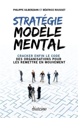 Stratégie modèle mental : cracker enfin le code des organisations pour les remettre en mouvement - Philippe Silberzahn