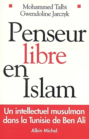 Penseur libre en islam : un intellectuel musulman dans la Tunisie de Ben Ali : entretiens avec Gwendoline Jarczyk - Muhammad al- Talibi