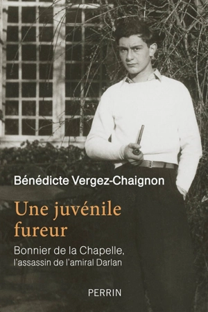 Une juvénile fureur : Bonnier de La Chapelle, l'assassin de l'amiral Darlan - Bénédicte Vergez-Chaignon