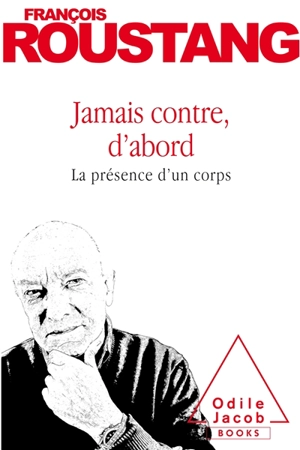 Jamais contre, d'abord : la présence d'un corps - François Roustang