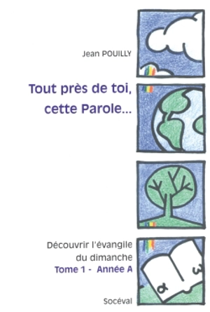 Tout près de toi, cette parole... : découvrir l'Evangile du dimanche. Vol. 1. Année A - Jean Pouilly