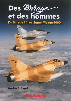 Des Mirage et des hommes. Du Mirage F1 au Super Mirage 4.000 - André Bréand