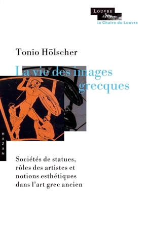 La vie des images grecques : sociétés de statues, rôles des artistes et notions esthétiques dans l'art grec ancien - Tonio Hölscher