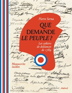 Que demande le peuple ? : les cahiers de doléances de 1789 : manuscrits inédits - Pierre Serna