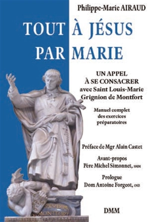 Tout à Jésus par Marie : un appel à se consacrer avec saint Louis-Marie Grignion de Montfort : manuel complet des exercices préparatoires - Philippe-Marie Airaud