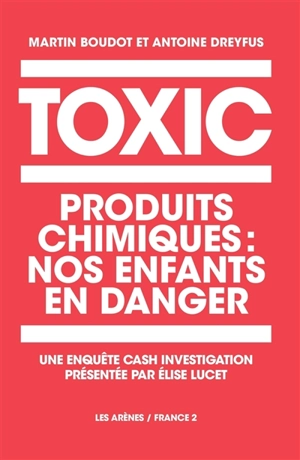 Toxic : produits chimiques, nos enfants en danger : une enquête Cash investigation - Martin Boudot