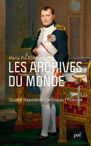 Les archives du monde : quand Napoléon confisqua l'histoire - Maria Pia Donato