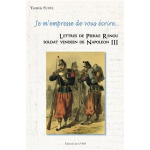 Je m'empresse de vous écrire... : lettres de Pierre Renou, soldat vendéen de Napoléon III - Pierre Renou