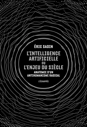 L'intelligence artificielle ou L'enjeu du siècle : anatomie d'un antihumanisme radical - Eric Sadin