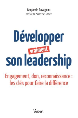 Développer vraiment son leadership : engagement, don, reconnaissance : les clés pour faire la différence - Benjamin Pavageau