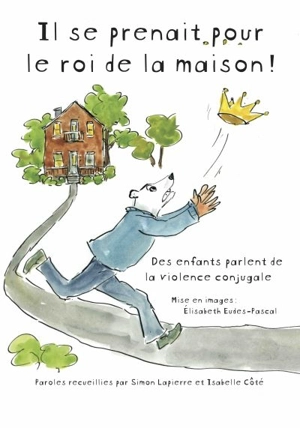 Il se prenait pour le roi de la maison ! : des enfants parlent de la violence conjugale