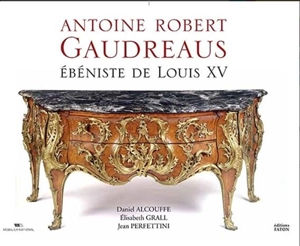 Antoine Robert Gaudreaus : ébéniste de Louis XV - Daniel Alcouffe
