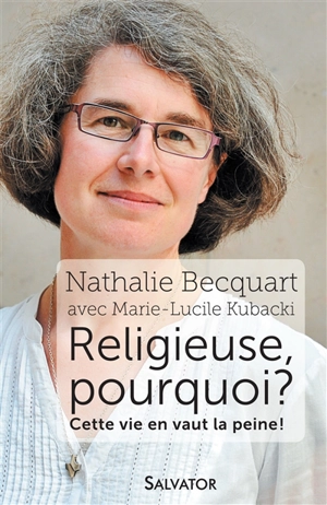 Religieuse, pourquoi ? : cette vie en vaut la peine ! - Nathalie Becquart