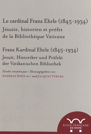 Le cardinal Franz Ehrle (1845-1934) : jésuite, historien et préfet de la Bibliothèque vaticane : actes du colloque de Rome, 19-20 février 2015. Franz Kardinal Ehrle (1845-1934) : Jesuit, Historiker und Präfekt der Vatikanischen Bibliothek : Akten der