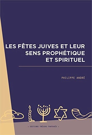 Les fêtes juives et leur sens prophétique et spirituel - Philippe André