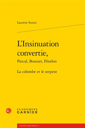 L'insinuation convertie : Pascal, Bossuet, Fénelon : la colombe et le serpent - Laurent Susini