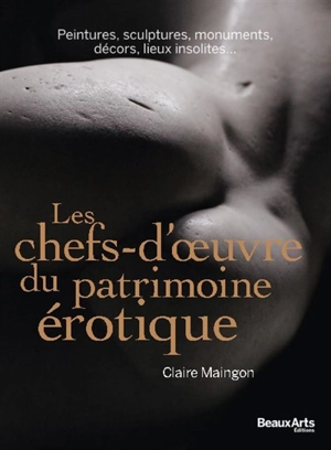 Les chefs-d'oeuvre du patrimoine érotique : peintures, sculptures, monuments, décors, lieux insolites... - Claire Maingon