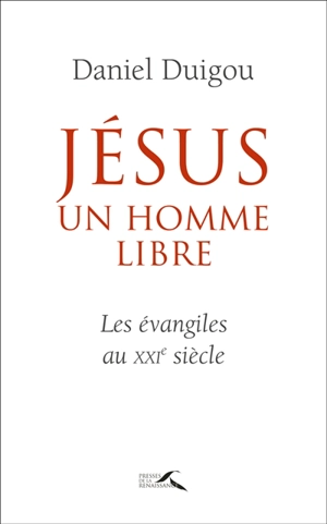 Jésus, un homme libre : les Evangiles au XXIe siècle - Daniel Duigou