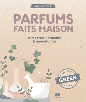 Parfums faits maison : 15 recettes naturelles & envoûtantes - Martine Azoulai