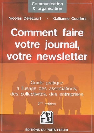 Comment faire votre journal, votre newsletter : guide pratique à l'usage des associations, des collectivités, des entreprises - Nicolas Delecourt