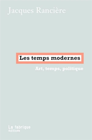 Les temps modernes : art, temps, politique - Jacques Rancière