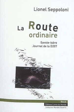 La route ordinaire : Savoie-Isère, journal de la D207 - Lionel Seppoloni