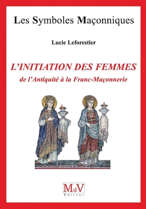 L'initiation des femmes : de l'Antiquité à la franc-maçonnerie - Lucie Leforestier