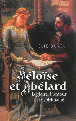 Héloïse et Abélard : la gloire, l'amour et la spiritualité - Elie Durel