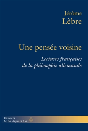 Une pensée voisine : lectures françaises de la philosophie allemande - Jérôme Lèbre