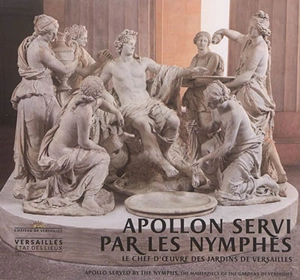 Apollon servi par les nymphes : le chef-d'oeuvre des jardins de Versailles. Apollo served by the nymphs : the masterpiece of the gardens of Versailles - Alexandre Maral