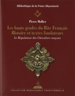 Les hauts grades du rite français : histoire et textes fondateurs : le régulateur des chevaliers maçons - Pierre Mollier