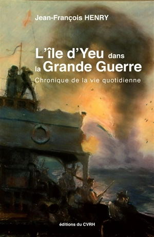 L'île d'Yeu dans la Grande Guerre : chroniques de la vie quotidienne - Jean-François Henry