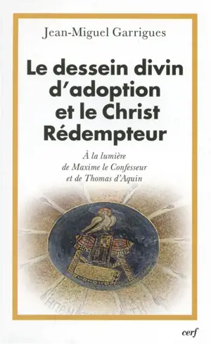 Le dessein divin d'adoption et le Christ Rédempteur : à la lumière de Maxime le Confesseur et de Thomas d'Aquin - Jean-Miguel Garrigues