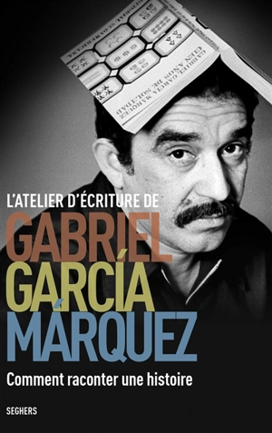 L'atelier d'écriture Gabriel Garcia Marquez : comment raconter une histoire - Gabriel Garcia Marquez