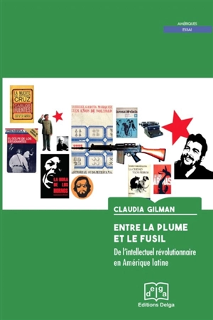 Entre la plume et le fusil : de l'intellectuel révolutionnaire en Amérique latine - Claudia Gilman