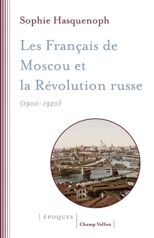 Les Français de Moscou et la révolution russe (1900-1920) : l'histoire d'une colonie étrangère à travers les sources religieuses - Sophie Hasquenoph