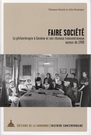 Faire société : la philanthropie à Genève et ses réseaux transnationaux autour de 1900 - Thomas David