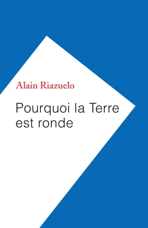 Pourquoi la Terre est ronde - Alain Riazuelo