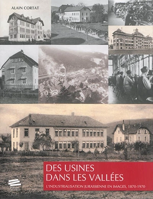 Des usines dans les vallées : l'industrialisation jurassienne en images, 1870-1970 - Alain Cortat